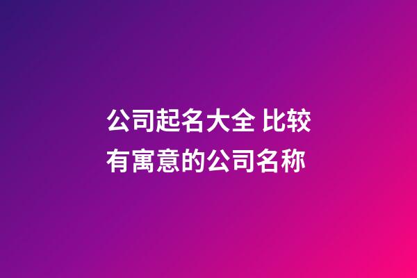 公司起名大全 比较有寓意的公司名称-第1张-公司起名-玄机派